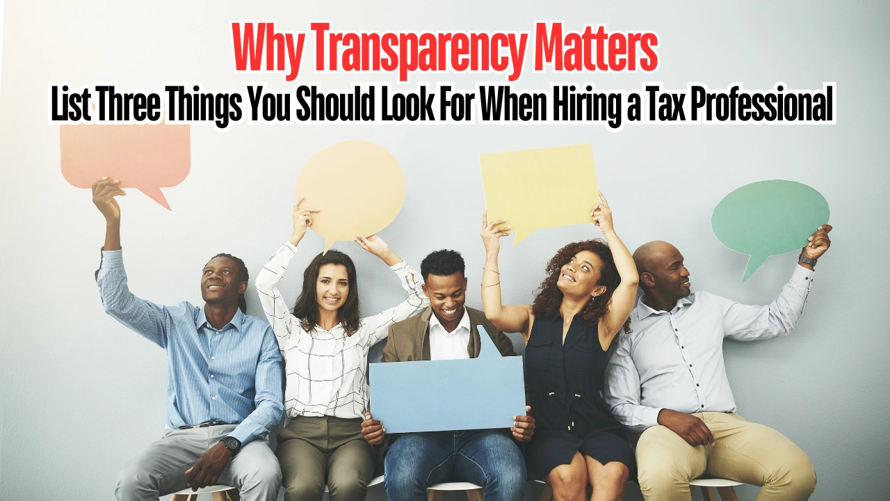 Why Transparency Matters List Three Things You Should Look For When Hiring a Tax Professional